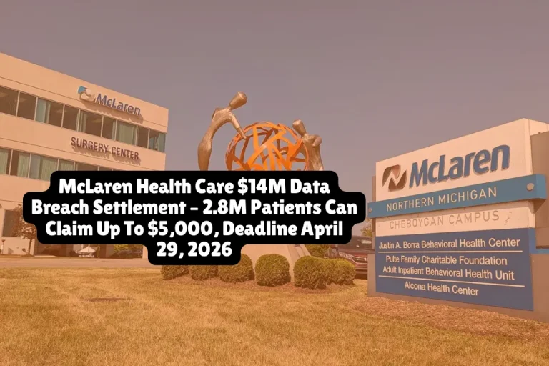McLaren Health Care $14M Data Breach Settlement – 2.8M Patients Can Claim Up To $5,000, Deadline April 29, 2026 2 McLaren Health Care Corporation agreed to pay $14 million to settle class action claims over two ransomware attacks in 2023 and 2024 that exposed personal and medical information of approximately 2.8 million patients and employees. If you received a data breach notice from McLaren or Karmanos Cancer Institute, you can file a claim by April 29, 2026 for up to $5,000 in documented losses, a pro-rata cash payment, or one year of free credit monitoring.