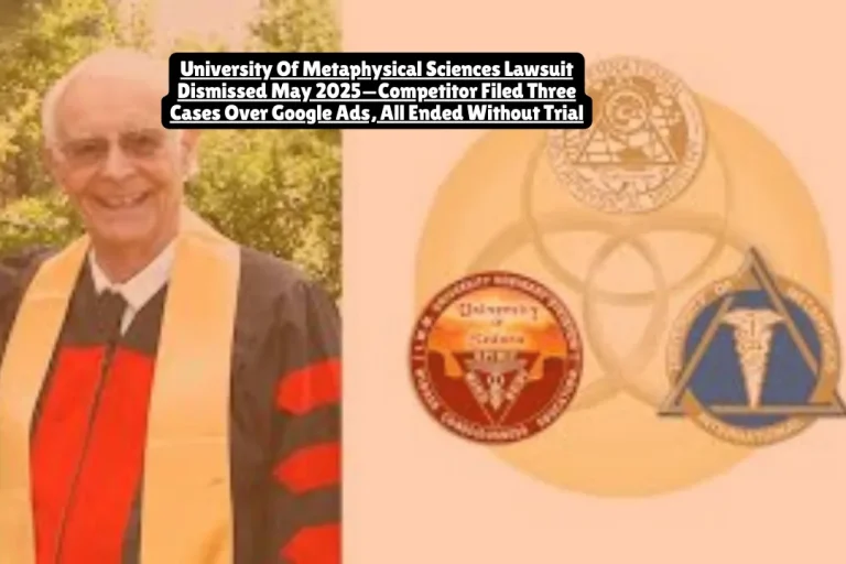 University Of Metaphysical Sciences Lawsuit Dismissed May 2025—Competitor Filed Three Cases Over Google Ads, All Ended Without Trial 6 The University of Metaphysical Sciences lawsuit was dismissed with prejudice on May 12, 2025, ending seven years of litigation filed by competitor International Metaphysical Ministry (operating University of Metaphysics and University of Sedona). All three federal cases alleged UMS ran Google ads using IMM's trademarks, but court records show UMS provided negative keyword settings proving it blocked those terms from its advertising. No settlements were paid, no damages awarded, and no court ever found wrongdoing by UMS.