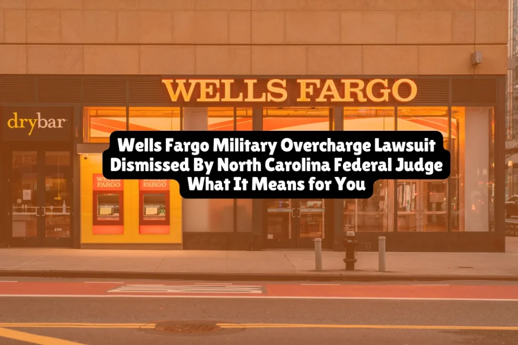 Wells Fargo Military Overcharge Lawsuit Dismissed By North Carolina Federal Judge What It Means for You