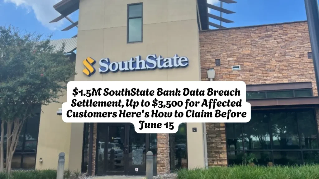 $1.5M SouthState Bank Data Breach Settlement, Up to $3,500 for Affected Customers Here's How to Claim Before June 15