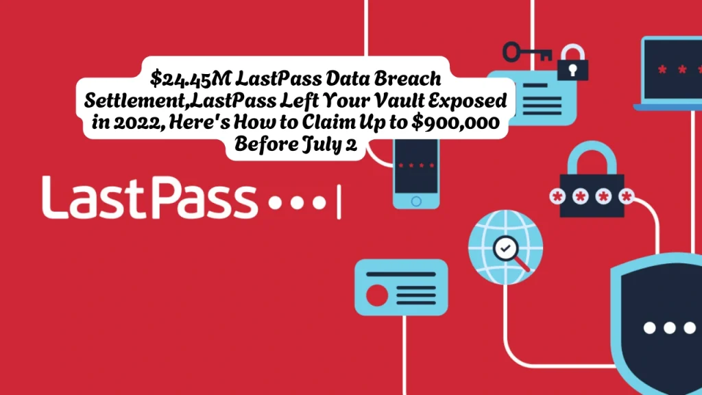 $24.45M LastPass Data Breach Settlement,LastPass Left Your Vault Exposed in 2022, Here's How to Claim Up to $900,000 Before July 2