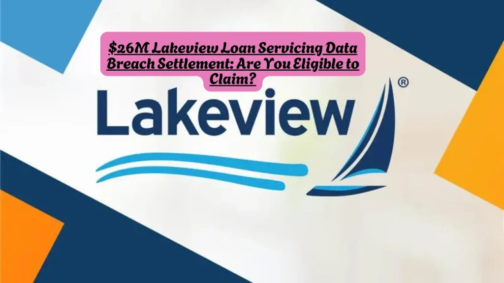 $26M Lakeview Loan Servicing Data Breach Settlement: Are You Eligible to Claim? 1 $26M Lakeview Loan Servicing Data Breach Settlement Are You Eligible to Claim