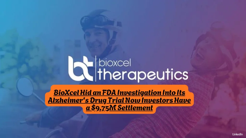BioXcel Hid an FDA Investigation Into Its Alzheimer's Drug Trial Now Investors Have a $9.75M Settlement