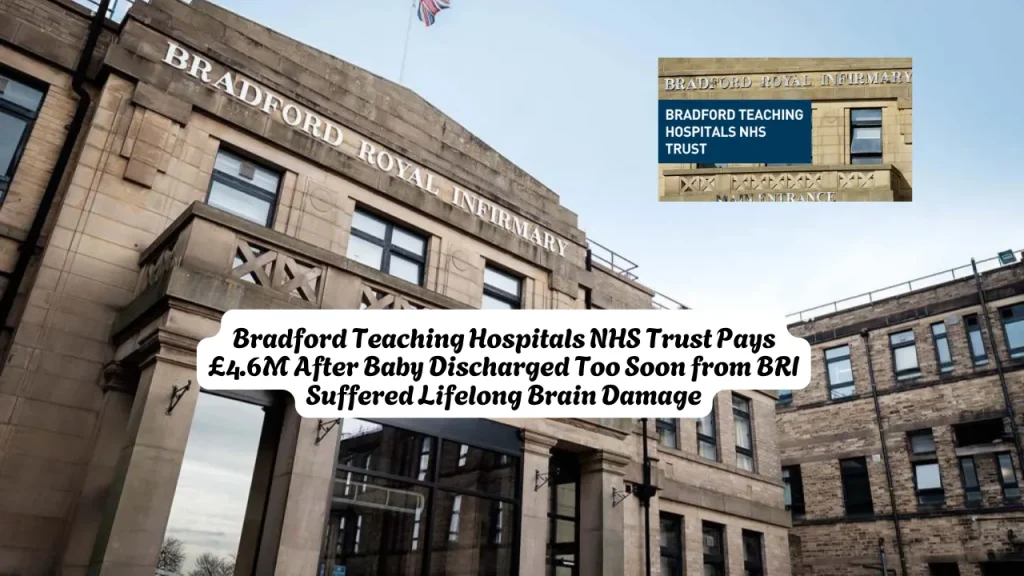 Bradford Teaching Hospitals NHS Trust Pays £4.6M After Baby Discharged Too Soon from BRI Suffered Lifelong Brain Damage 1 Bradford Teaching Hospitals NHS Trust Pays £4.6M After Baby Discharged Too Soon from BRI Suffered Lifelong Brain Damage