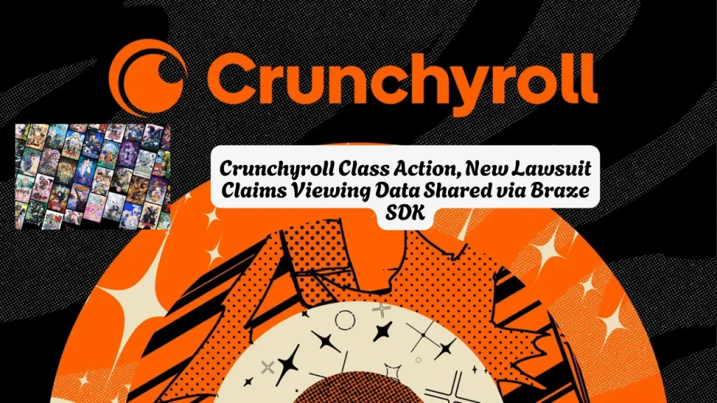 Crunchyroll Class Action, New Lawsuit Claims Viewing Data Shared via Braze SDK