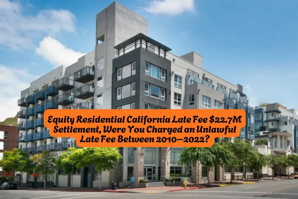 Equity Residential California Late Fee $22.7M Settlement, Were You Charged an Unlawful Late Fee Between 2010–2022?