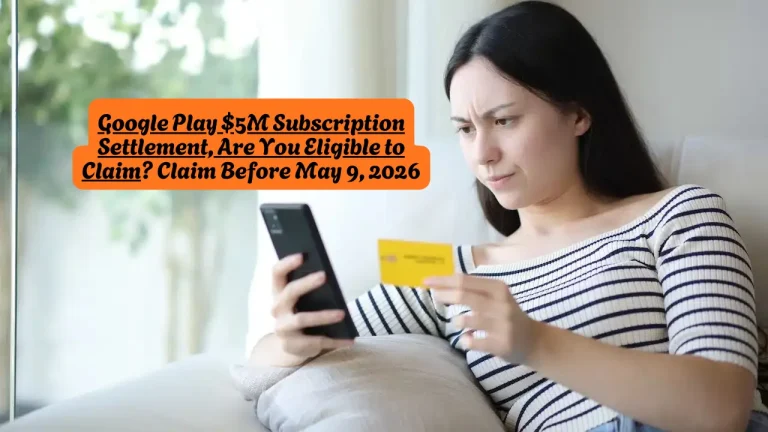 Google Play $5M Subscription Settlement, Are You Eligible to Claim Claim Before May 9, 2026