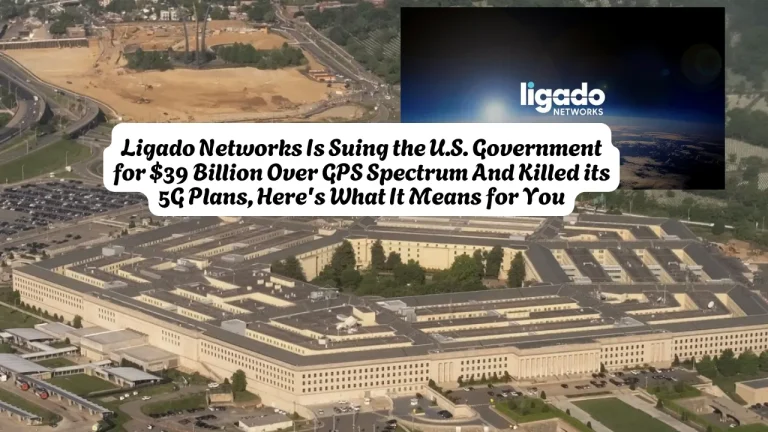 Ligado Networks Is Suing the U.S. Government for $39 Billion Over GPS Spectrum And Killed its 5G Plans, Here's What It Means for You