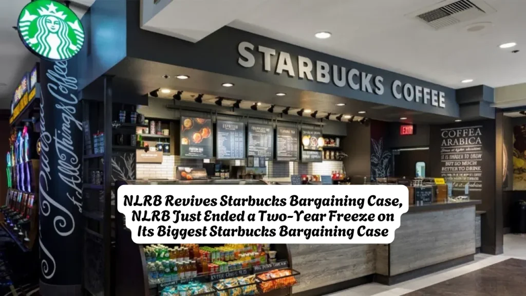 NLRB Revives Starbucks Bargaining Case, NLRB Just Ended a Two-Year Freeze on Its Biggest Starbucks Bargaining Case