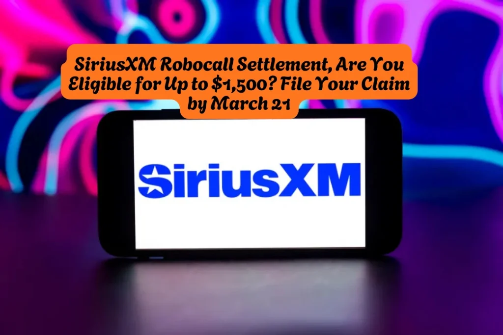 SiriusXM Robocall Settlement, Are You Eligible for Up to $1,500 File Your Claim by March 21