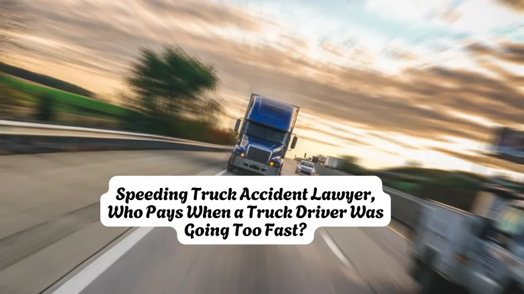 Speeding Truck Accident Lawyer, Who Pays When a Truck Driver Was Going Too Fast? 1 Speeding Truck Accident Lawyer, Who Pays When a Truck Driver Was Going Too Fast?