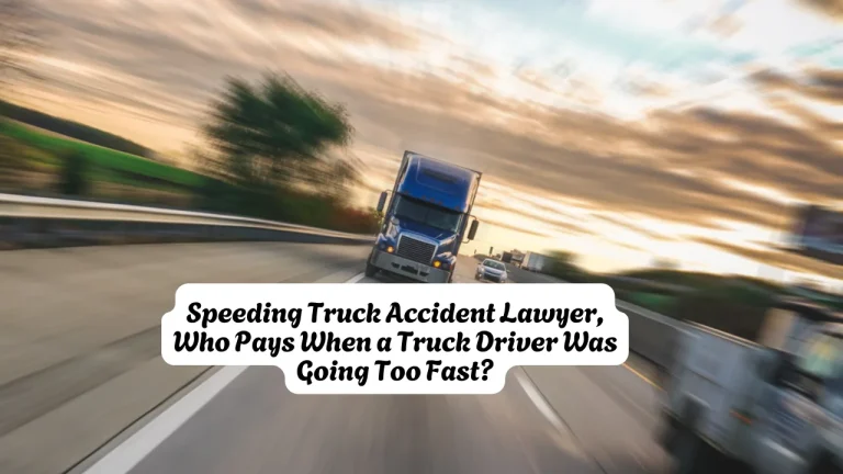 Speeding Truck Accident Lawyer, Who Pays When a Truck Driver Was Going Too Fast?