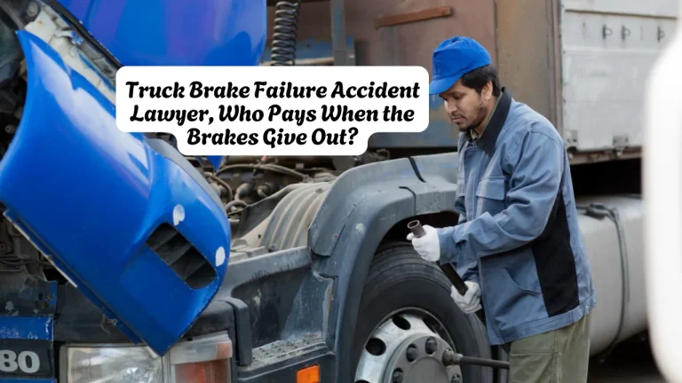 Truck Brake Failure Accident Lawyer, Who Pays When the Brakes Give Out