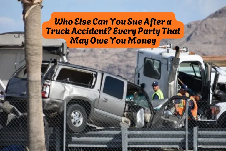 Who Else Can You Sue After a Truck Accident Every Party That May Owe You Money