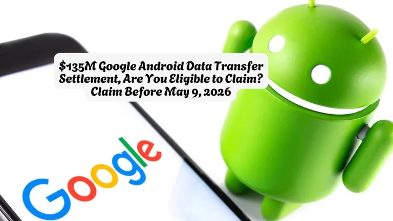 $135M Google Android Data Transfer Settlement, Are You Eligible to Claim? Claim Before May 9, 2026
