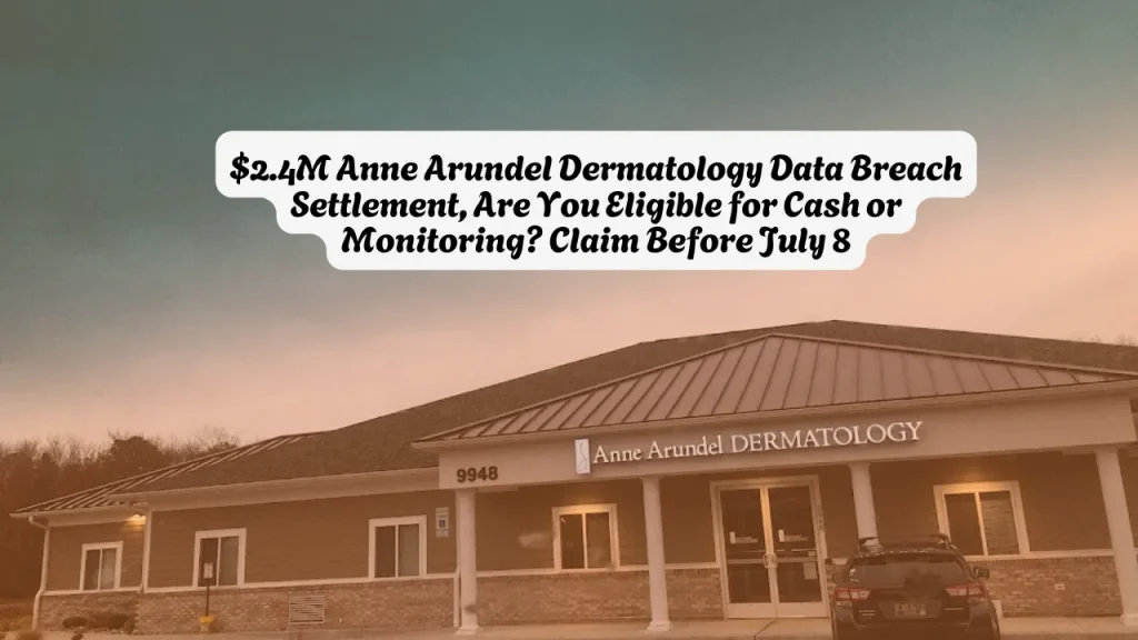 $2.4M Anne Arundel Dermatology Data Breach Settlement, Are You Eligible for Cash or Monitoring Claim Before July 8
