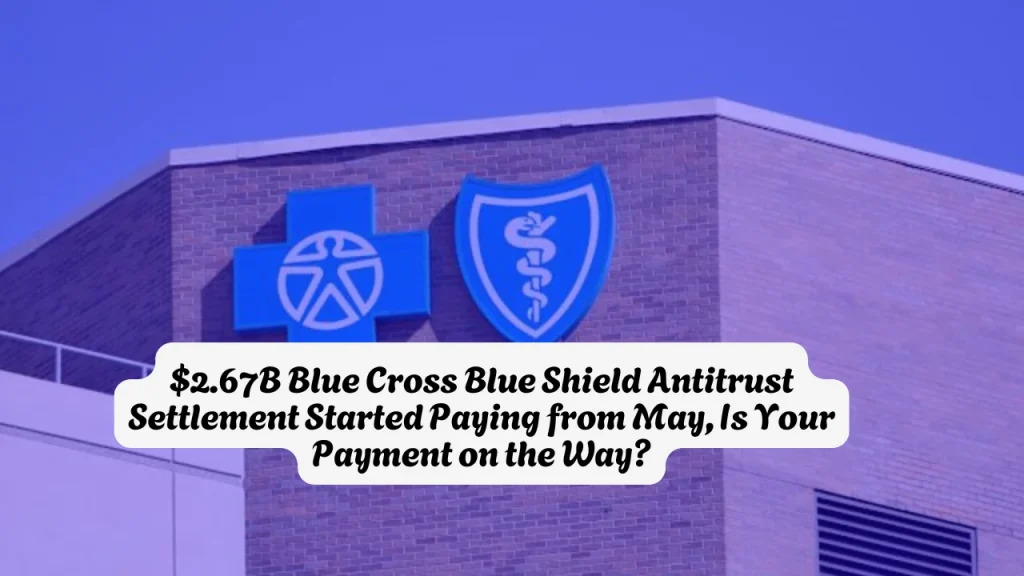 $2.67B Blue Cross Blue Shield Antitrust Settlement Started Paying from May, Is Your Payment on the Way?