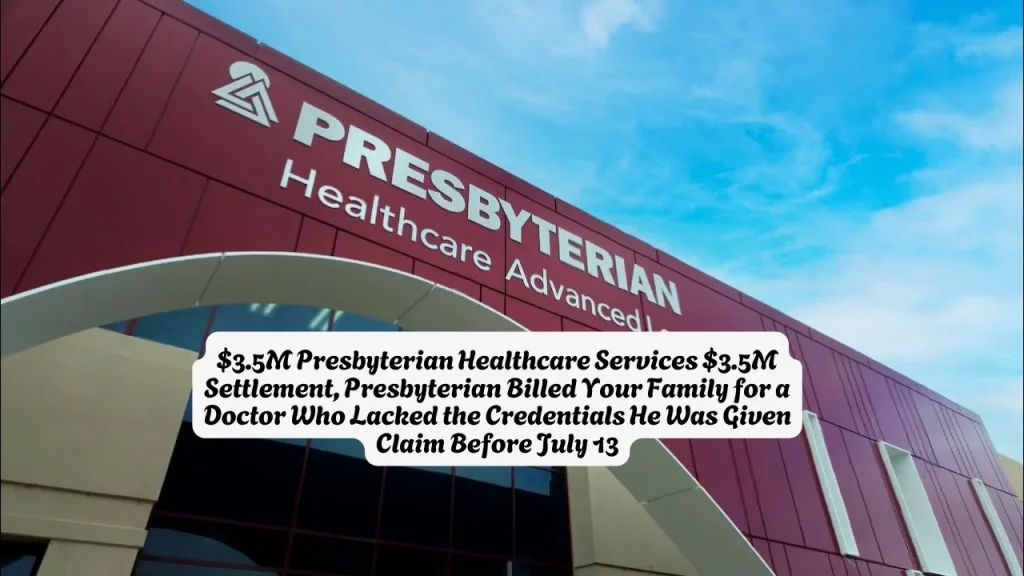 $3.5M Presbyterian Healthcare Services $3.5M Settlement, Presbyterian Billed Your Family for a Doctor Who Lacked the Credentials He Was Given Claim Before July 13