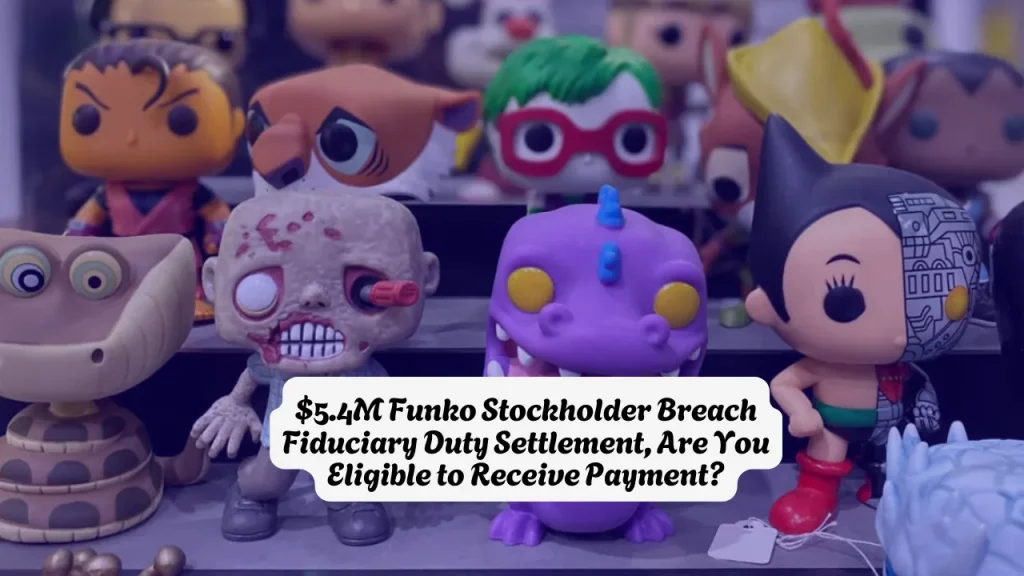 $5.4M Funko Stockholder Breach Fiduciary Duty Settlement, Are You Eligible to Receive Payment