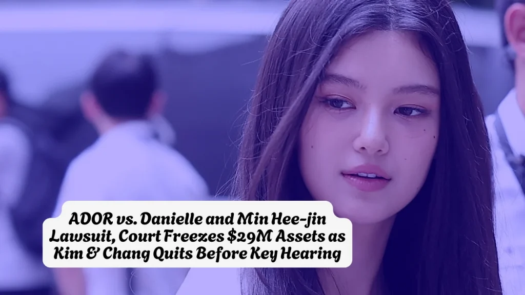 ADOR vs. Danielle and Min Hee-jin Lawsuit, Court Freezes $29M Assets as Kim & Chang Quits Before Key Hearing