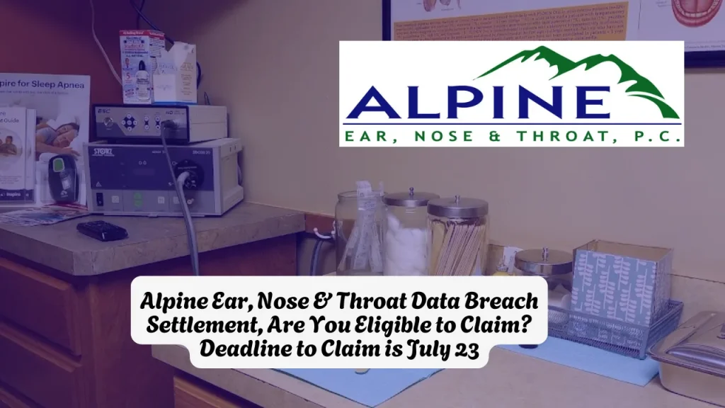Alpine Ear, Nose & Throat Data Breach Settlement, Are You Eligible to Claim? Deadline to Claim is July 23