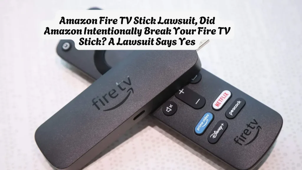 Amazon Fire TV Stick Lawsuit, Did Amazon Intentionally Break Your Fire TV Stick A Lawsuit Says Yes