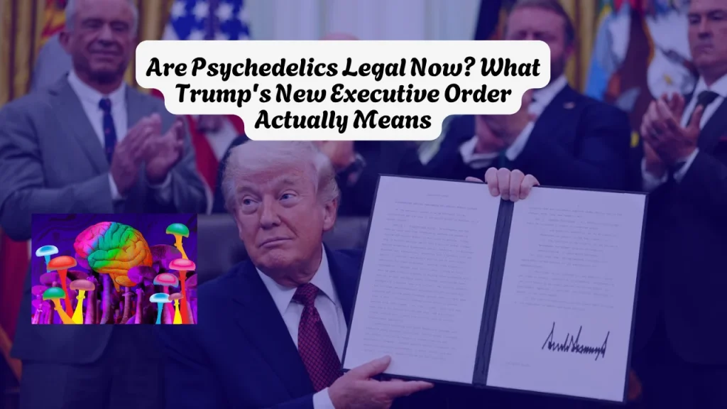 Are Psychedelics Legal Now What Trump's New Executive Order Actually Means