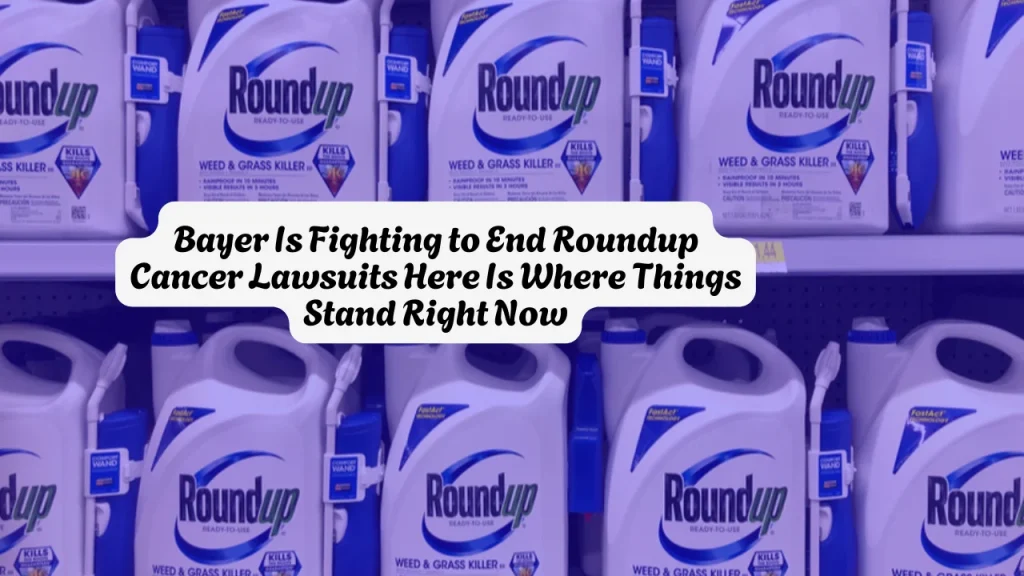 Bayer Is Fighting to End Roundup Cancer Lawsuits Here Is Where Things Stand Right Now