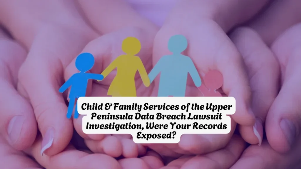 Child & Family Services of the Upper Peninsula Data Breach Lawsuit Investigation, Were Your Records Exposed?
