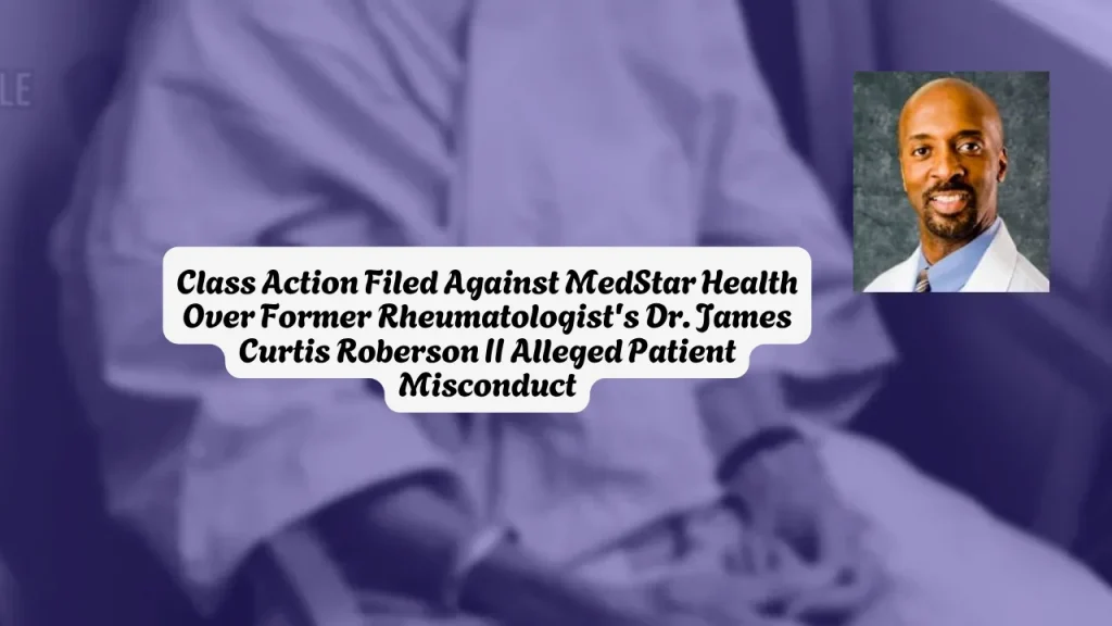 Class Action Filed Against MedStar Health Over Former Rheumatologist's Dr. James Curtis Roberson II Alleged Patient Misconduct