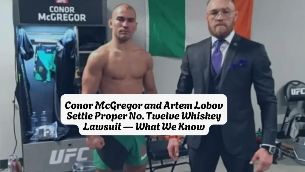 Conor McGregor and Artem Lobov Settle Proper No. Twelve Whiskey Lawsuit — What We Know