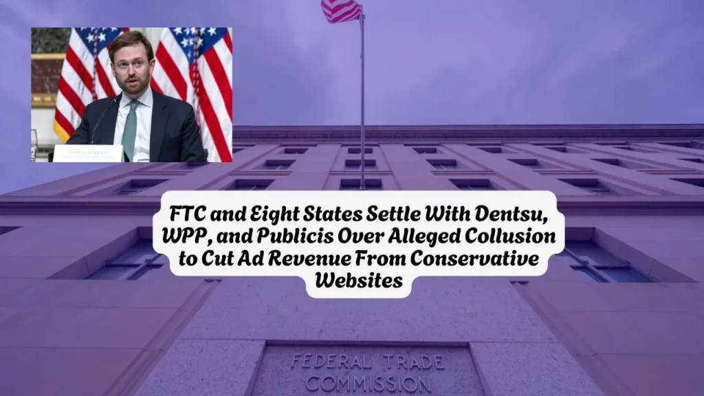 FTC and Eight States Settle With Dentsu, WPP, and Publicis Over Alleged Collusion to Cut Ad Revenue From Conservative Websites