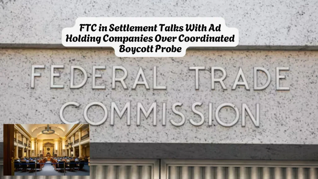 FTC in Settlement Talks With Ad Holding Companies Over Coordinated Boycott Probe 1 FTC in Settlement Talks With Ad Holding Companies Over Coordinated Boycott ProbeFTC in Settlement Talks With Ad Holding Companies Over Coordinated Boycott Probe