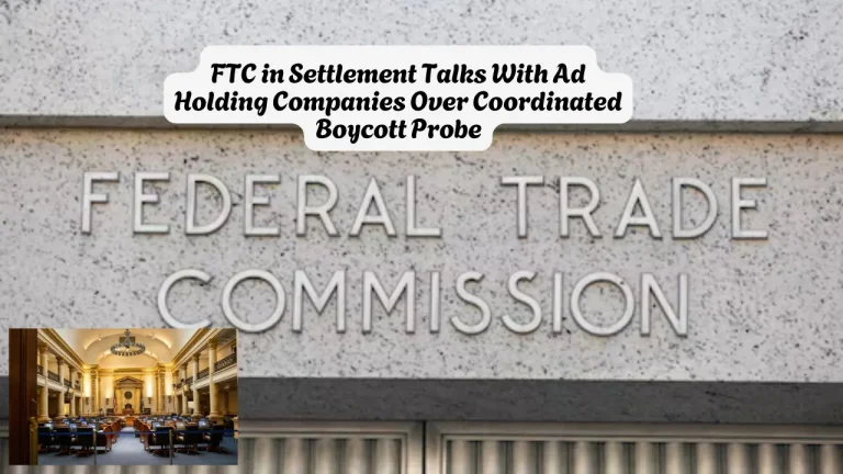 FTC in Settlement Talks With Ad Holding Companies Over Coordinated Boycott ProbeFTC in Settlement Talks With Ad Holding Companies Over Coordinated Boycott Probe