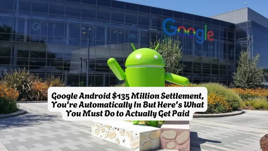 Google Android $135 Million Settlement, You're Automatically In But Here's What You Must Do to Actually Get Paid