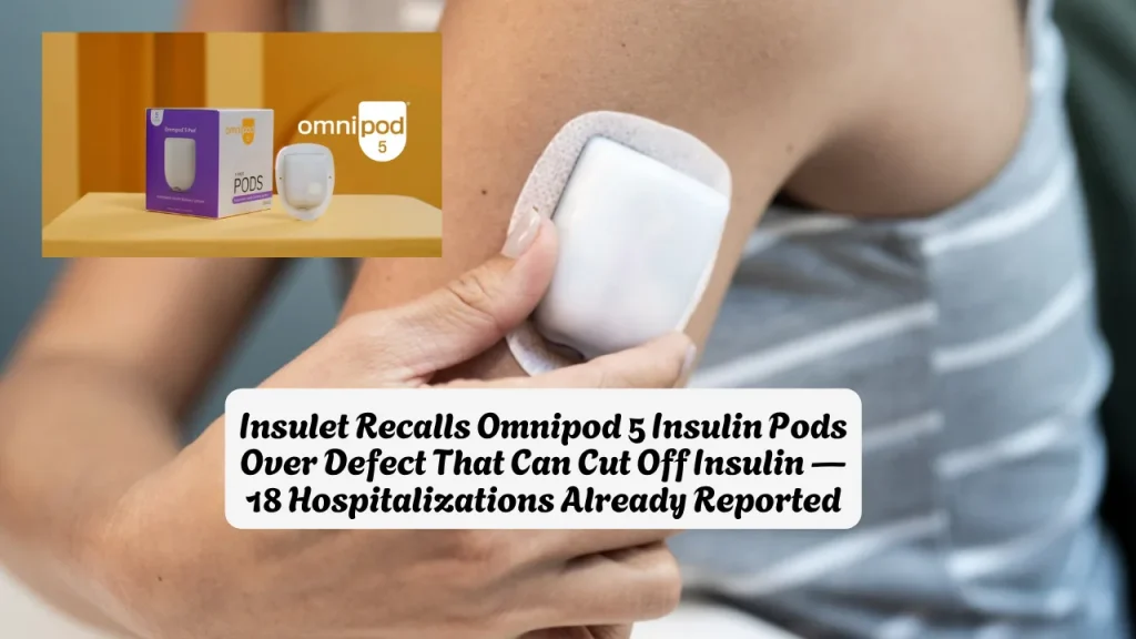 Insulet Recalls Omnipod 5 Insulin Pods Over Defect That Can Cut Off Insulin — 18 Hospitalizations Already Reported