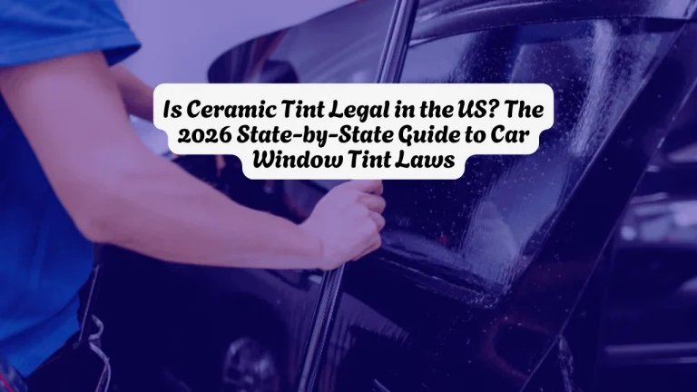 Is Ceramic Tint Legal in the US The 2026 State-by-State Guide to Car Window Tint Laws