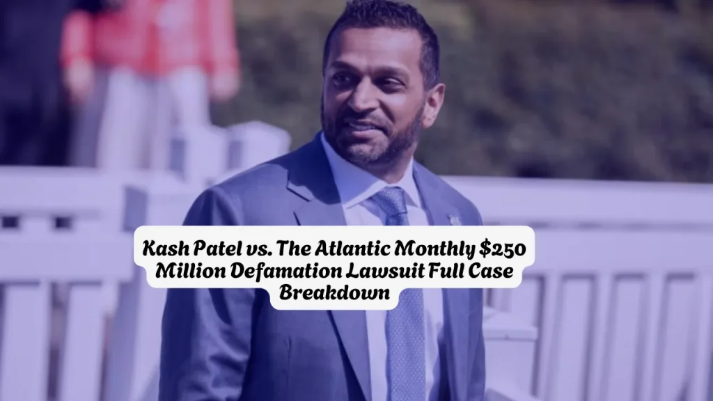 Kash Patel vs. The Atlantic Monthly $250 Million Defamation Lawsuit, Full Case Breakdown