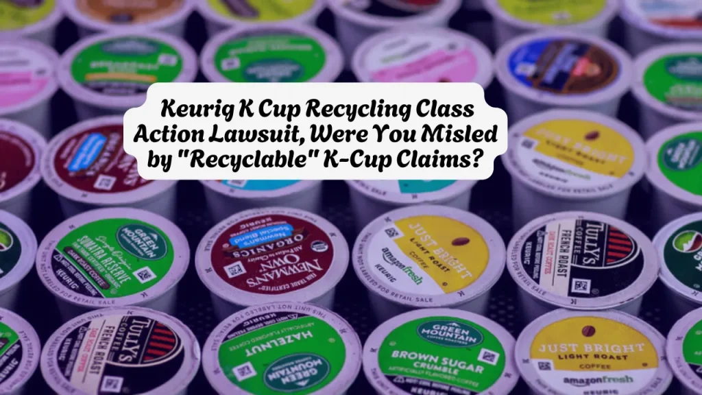 Keurig K Cup Recycling Class Action Lawsuit, Were You Misled by Recyclable K-Cup Claims