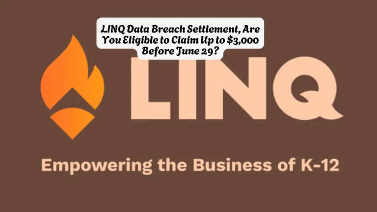 LINQ Data Breach Settlement, Are You Eligible to Claim Up to $3,000 Before June 29