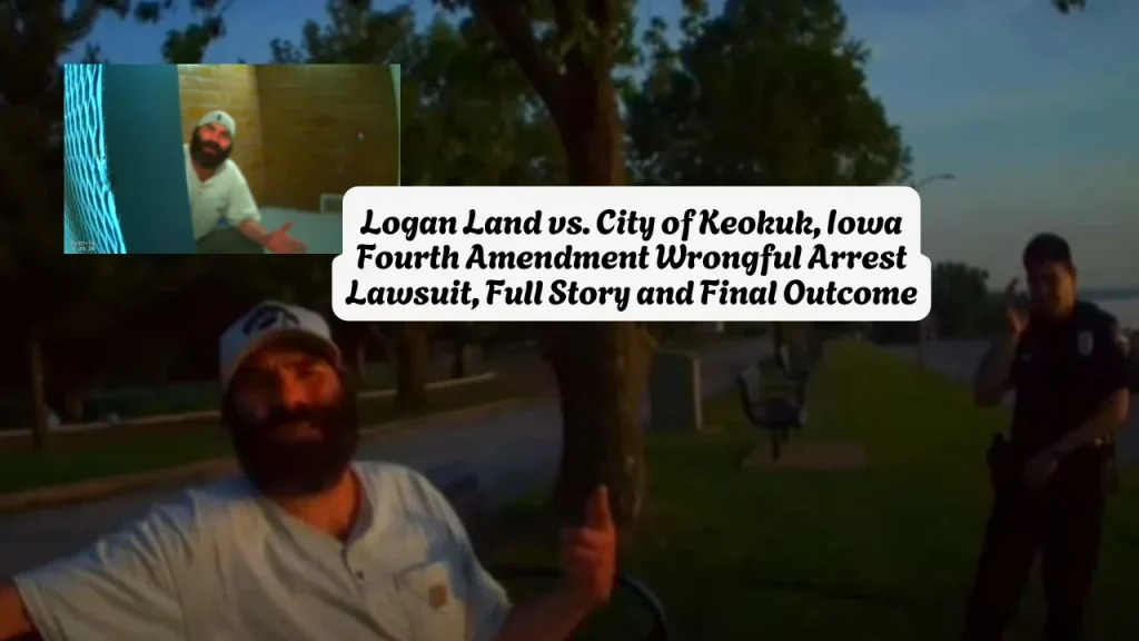 Logan Land vs. City of Keokuk, Iowa Fourth Amendment Wrongful Arrest Lawsuit, Full Story and Final Outcome