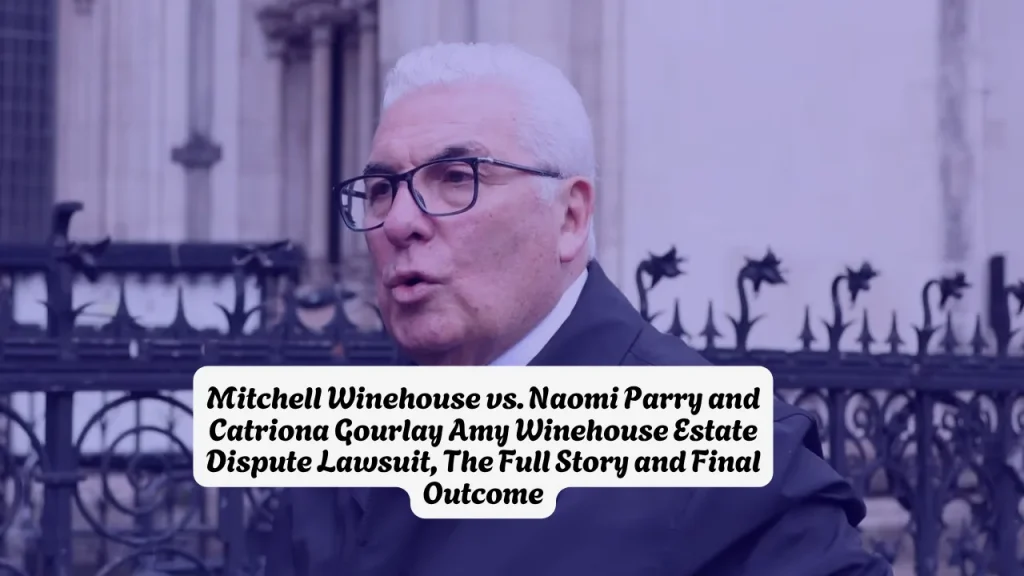 Mitchell Winehouse vs. Naomi Parry and Catriona Gourlay Amy Winehouse Estate Dispute Lawsuit, The Full Story and Final Outcome