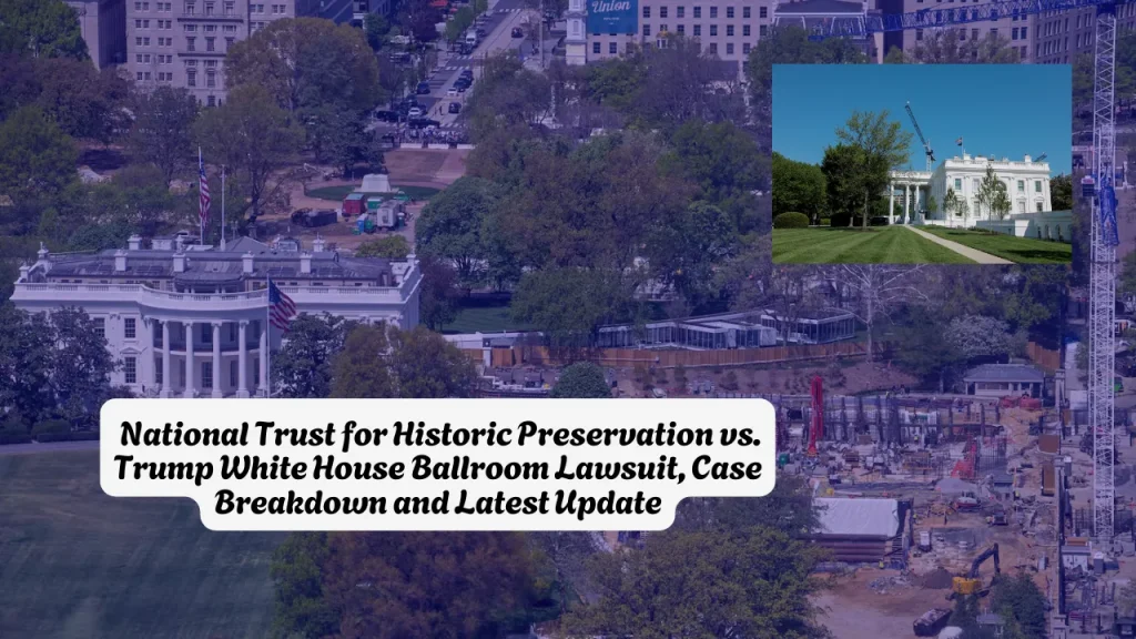 National Trust for Historic Preservation vs. Trump White House Ballroom Lawsuit, Case Breakdown and Latest Update