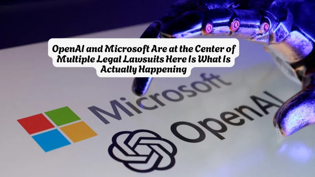 OpenAI and Microsoft Are at the Center of Multiple Legal Lawsuits Here Is What Is Actually Happening