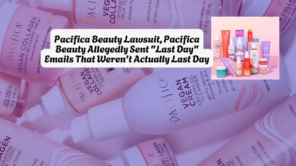 Pacifica Beauty Lawsuit, Pacifica Beauty Allegedly Sent "Last Day" Emails That Weren't Actually Last Day
