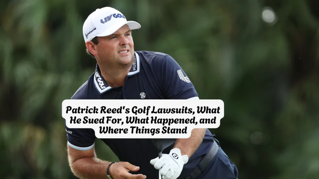 Patrick Reed's Golf Lawsuits, What He Sued For, What Happened, and Where Things Stand