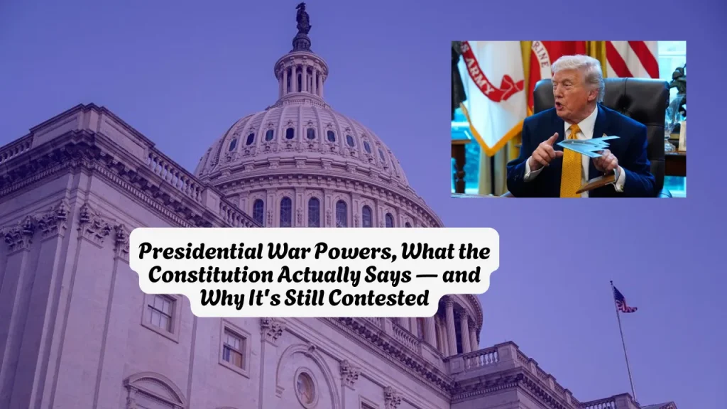 Presidential War Powers, What the Constitution Actually Says and Why It's Still Contested