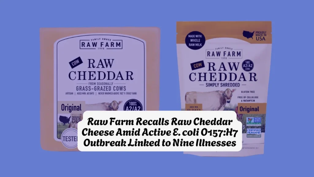 Raw Farm Recalls Raw Cheddar Cheese Amid Active E. coli O157 H7 Outbreak Linked to Nine Illnesses