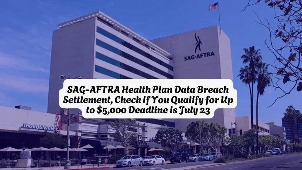 SAG-AFTRA Health Plan Data Breach Settlement, Check If You Qualify for Up to $5,000 Deadline is July 23