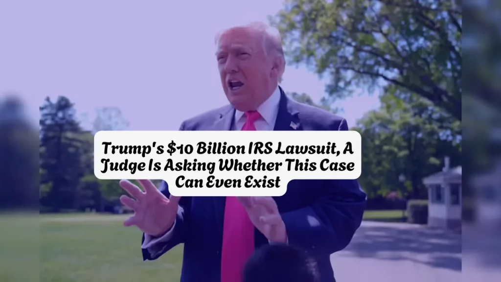 Trump's $10 Billion IRS Lawsuit, A Judge Is Asking Whether This Case Can Even Exist
